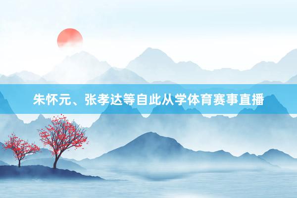 朱怀元、张孝达等自此从学体育赛事直播