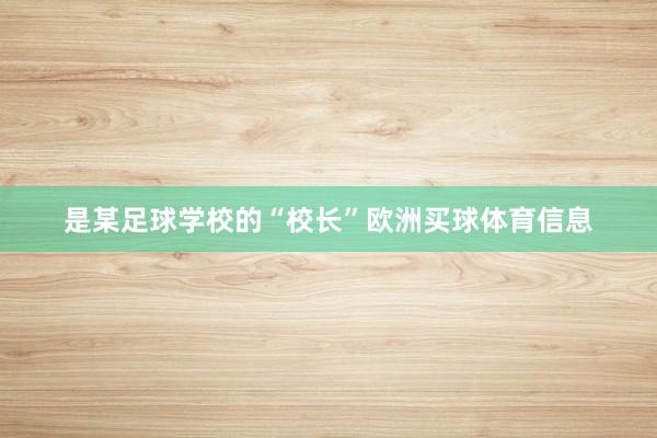 是某足球学校的“校长”欧洲买球体育信息