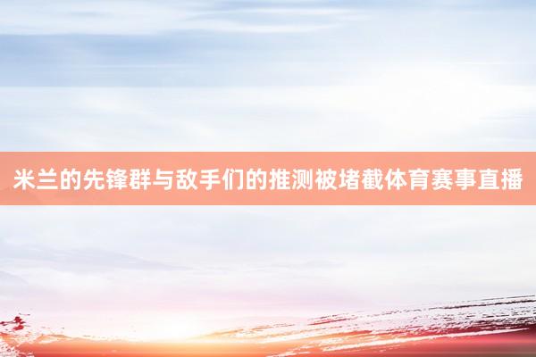 米兰的先锋群与敌手们的推测被堵截体育赛事直播