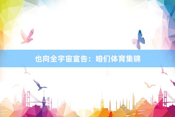 也向全宇宙宣告：咱们体育集锦