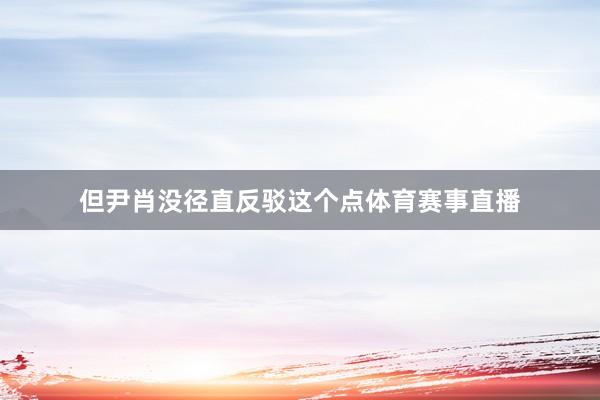 但尹肖没径直反驳这个点体育赛事直播