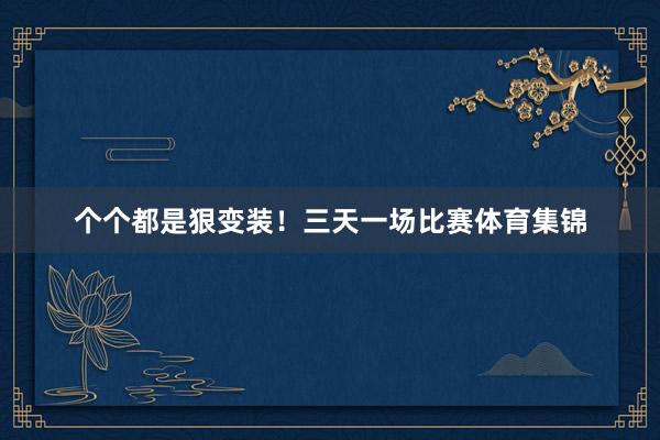 个个都是狠变装！三天一场比赛体育集锦