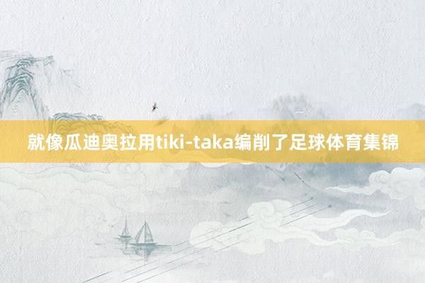 就像瓜迪奥拉用tiki-taka编削了足球体育集锦