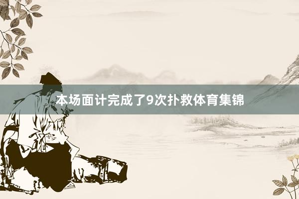 本场面计完成了9次扑救体育集锦