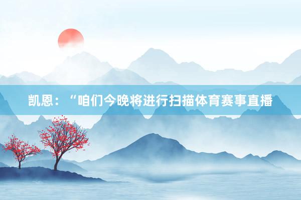 凯恩：“咱们今晚将进行扫描体育赛事直播