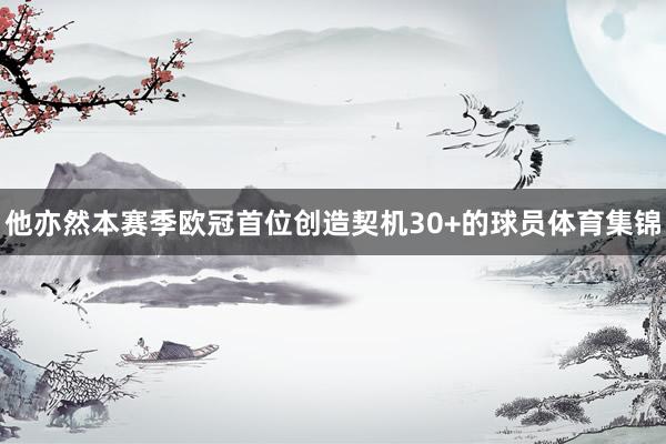 他亦然本赛季欧冠首位创造契机30+的球员体育集锦