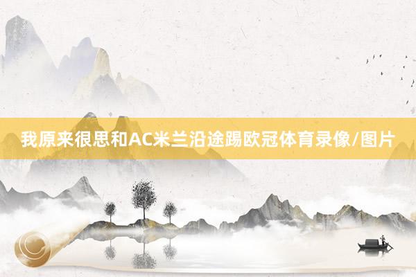 我原来很思和AC米兰沿途踢欧冠体育录像/图片