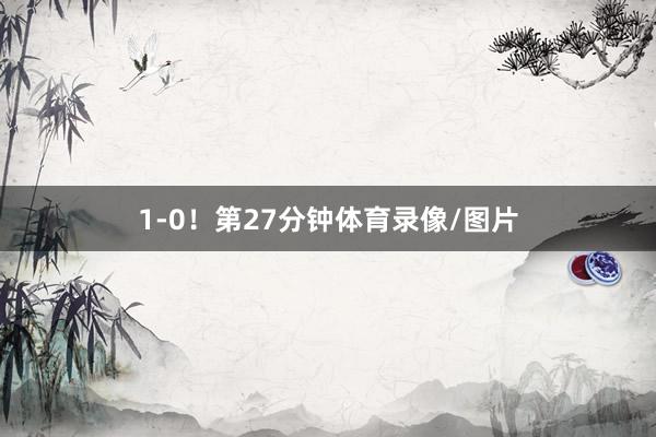 1-0! 第27分钟体育录像/图片