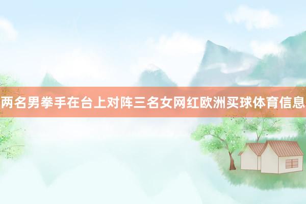 两名男拳手在台上对阵三名女网红欧洲买球体育信息