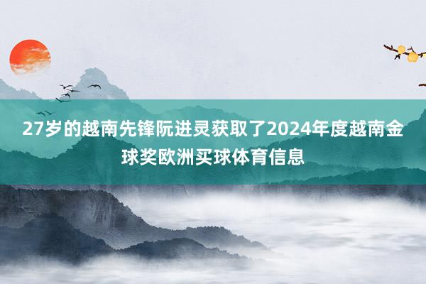 27岁的越南先锋阮进灵获取了2024年度越南金球奖欧洲买球体育信息