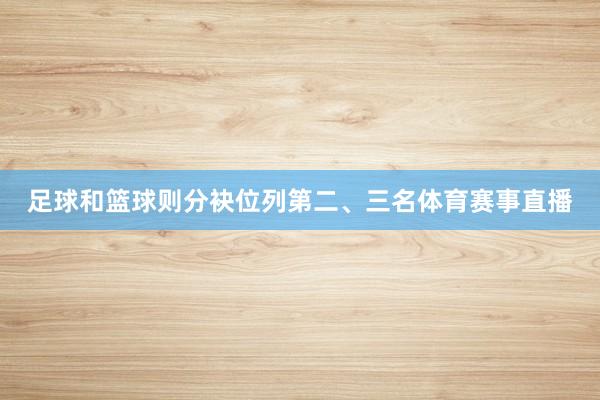 足球和篮球则分袂位列第二、三名体育赛事直播