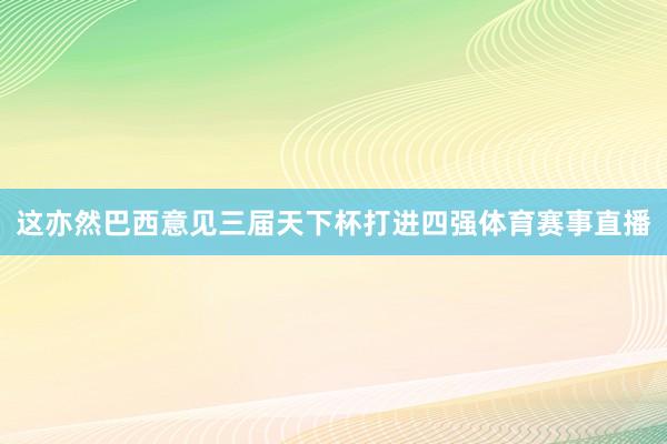 这亦然巴西意见三届天下杯打进四强体育赛事直播