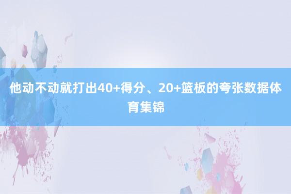 他动不动就打出40+得分、20+篮板的夸张数据体育集锦