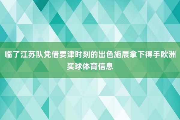 临了江苏队凭借要津时刻的出色施展拿下得手欧洲买球体育信息