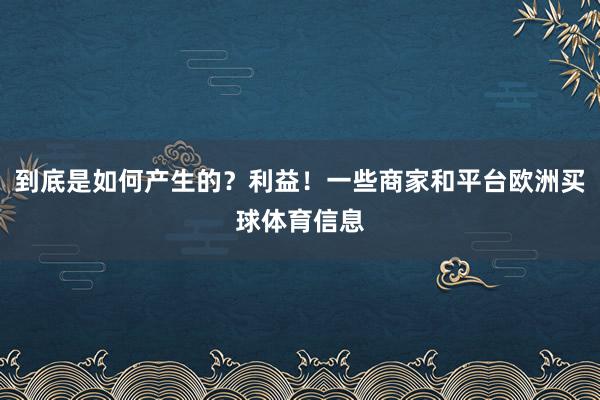 到底是如何产生的?利益!一些商家和平台欧洲买球体育信息