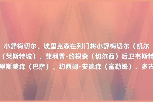 小舒梅切尔、埃里克森在列门将小舒梅切尔(凯尔特东谈主)、赫尔曼森(莱斯特城)、菲利普-约根森(切尔西)后卫韦斯特高(莱斯特城)、克里斯腾森(巴萨)、约西姆-安德森(富勒姆)、多古(曼联)、罗尔斯勒夫(沃尔夫斯堡)、迈赫勒(沃尔夫斯堡)、霍斯贝里(北西兰)、中场埃里克森(曼联)、达姆斯高(布伦特福德)、霍伊别尔(马赛)、诺尔高(布伦特福德)、林德斯特罗姆(阿拉佛斯)、弗罗霍尔特(哥本哈根)、尤尔曼德
