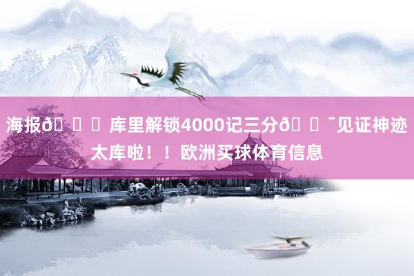 海报📌库里解锁4000记三分🎯见证神迹太库啦！！欧洲买球体育信息