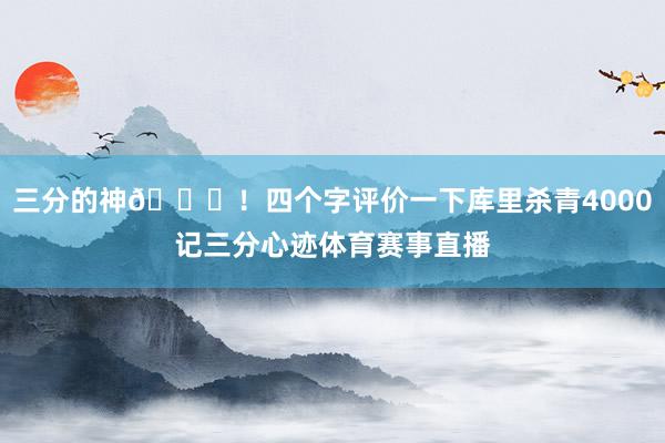 三分的神👌！四个字评价一下库里杀青4000记三分心迹体育赛事直播
