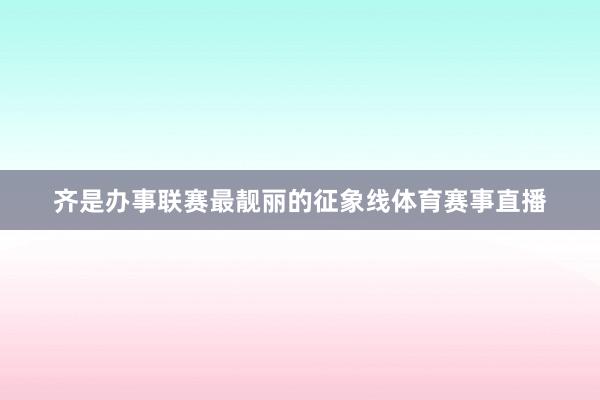 齐是办事联赛最靓丽的征象线体育赛事直播