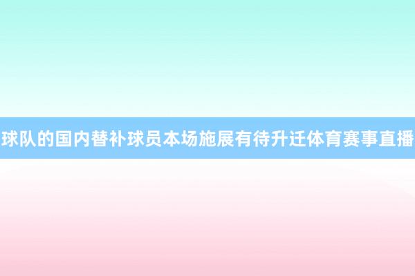 球队的国内替补球员本场施展有待升迁体育赛事直播