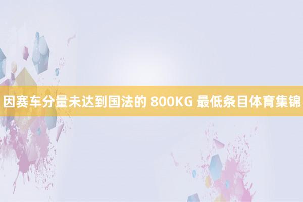 因赛车分量未达到国法的 800KG 最低条目体育集锦