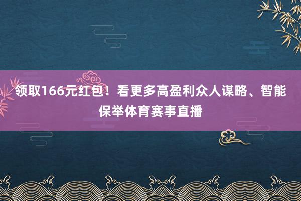 领取166元红包!看更多高盈利众人谋略、智能保举体育赛事直播