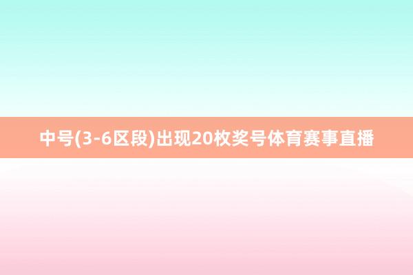 中号(3-6区段)出现20枚奖号体育赛事直播