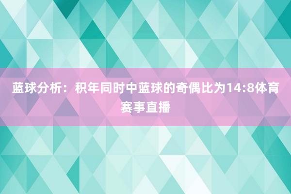 蓝球分析:积年同时中蓝球的奇偶比为14:8体育赛事直播