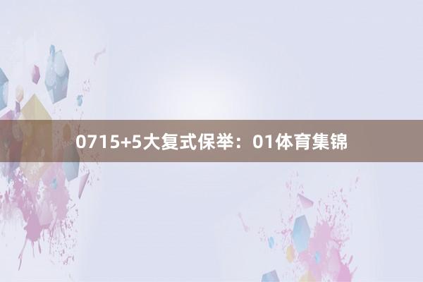07 15+5大复式保举: 01体育集锦