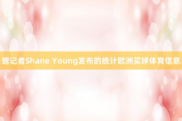 据记者Shane Young发布的统计欧洲买球体育信息