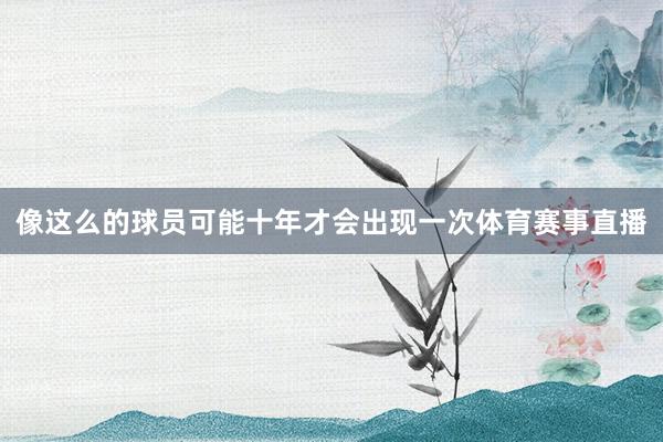 像这么的球员可能十年才会出现一次体育赛事直播