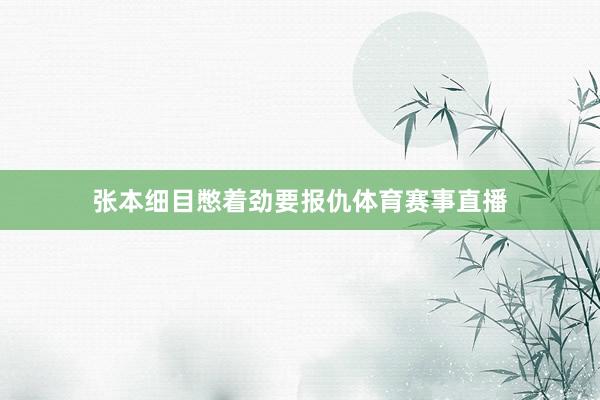 张本细目憋着劲要报仇体育赛事直播