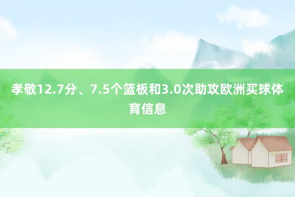 孝敬12.7分、7.5个篮板和3.0次助攻欧洲买球体育信息