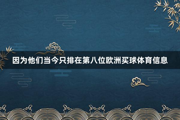 因为他们当今只排在第八位欧洲买球体育信息