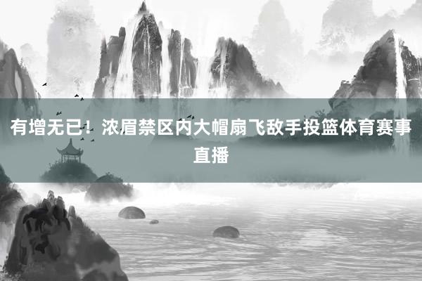 有增无已！浓眉禁区内大帽扇飞敌手投篮体育赛事直播