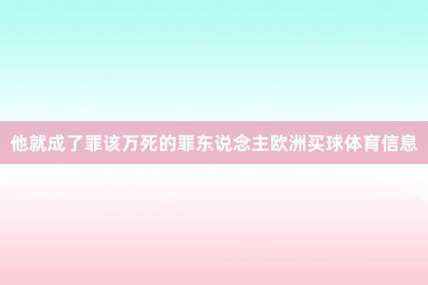 他就成了罪该万死的罪东说念主欧洲买球体育信息