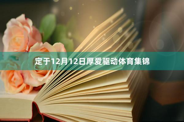 定于12月12日厚爱驱动体育集锦