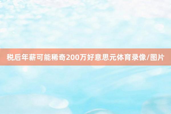 税后年薪可能稀奇200万好意思元体育录像/图片