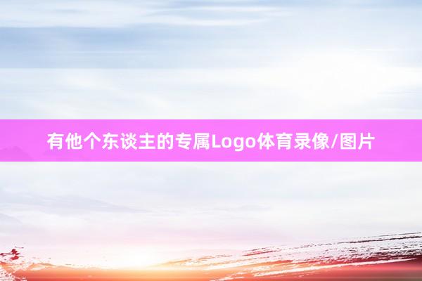 有他个东谈主的专属Logo体育录像/图片