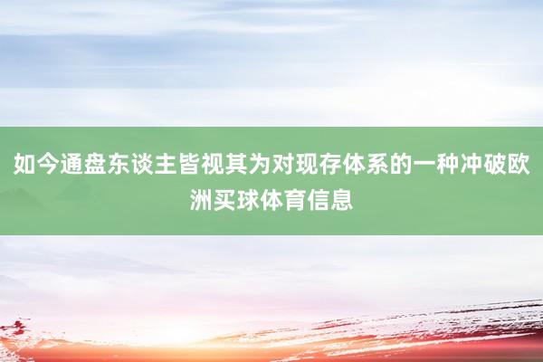 如今通盘东谈主皆视其为对现存体系的一种冲破欧洲买球体育信息