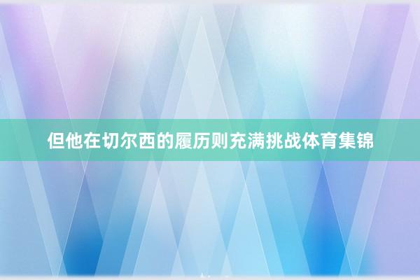 但他在切尔西的履历则充满挑战体育集锦
