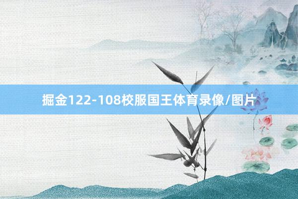 掘金122-108校服国王体育录像/图片
