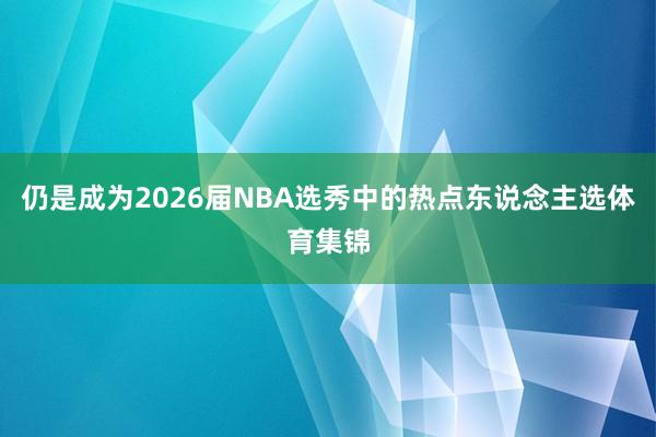 仍是成为2026届NBA选秀中的热点东说念主选体育集锦