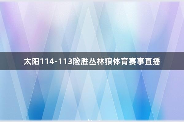 太阳114-113险胜丛林狼体育赛事直播