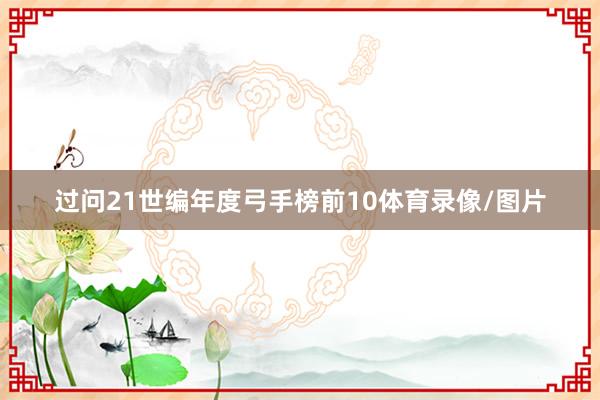 过问21世编年度弓手榜前10体育录像/图片