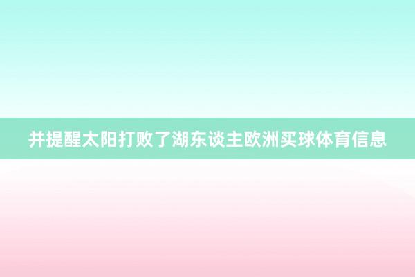 并提醒太阳打败了湖东谈主欧洲买球体育信息