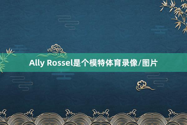 Ally Rossel是个模特体育录像/图片