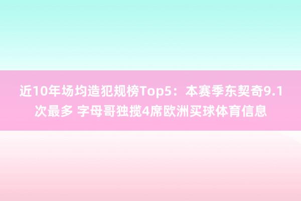 近10年场均造犯规榜Top5：本赛季东契奇9.1次最多 字母哥独揽4席欧洲买球体育信息