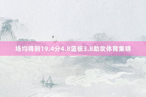 场均得到19.4分4.8篮板3.8助攻体育集锦