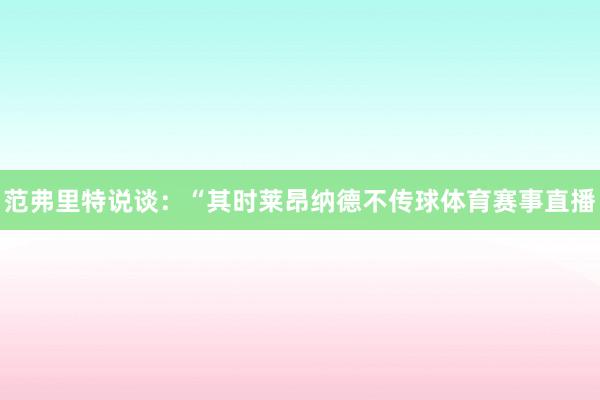 范弗里特说谈：“其时莱昂纳德不传球体育赛事直播